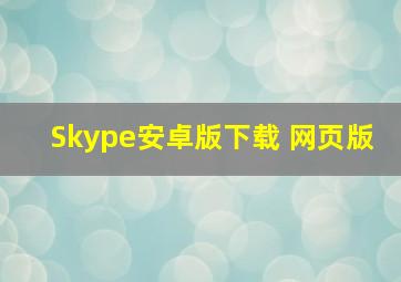 Skype安卓版下载 网页版